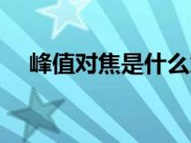 峰值對焦是什么意思（對焦是什么意思）