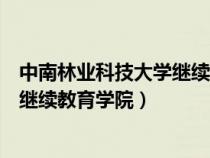 中南林業(yè)科技大學(xué)繼續(xù)教育學(xué)院在哪里（中南林業(yè)科技大學(xué)繼續(xù)教育學(xué)院）