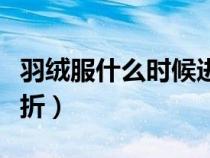 羽絨服什么時(shí)候進(jìn)入旺季（羽絨服什么時(shí)候打折）